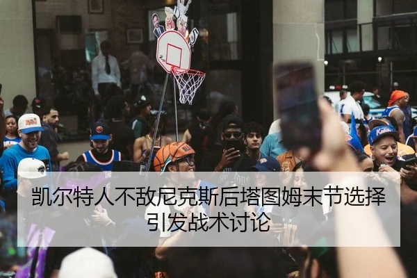 凯尔特人不敌尼克斯后塔图姆末节选择引发战术讨论