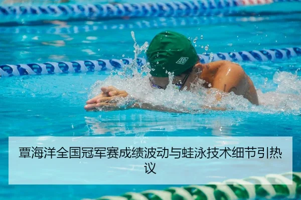 覃海洋全国冠军赛成绩波动与蛙泳技术细节引热议
