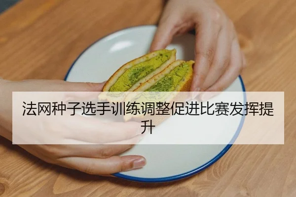 法网种子选手训练调整促进比赛发挥提升
